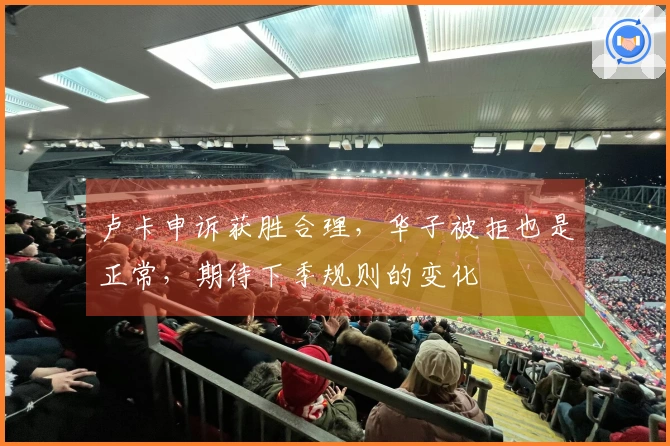 卢卡申诉获胜合理，华子被拒也是正常，期待下季规则的变化
