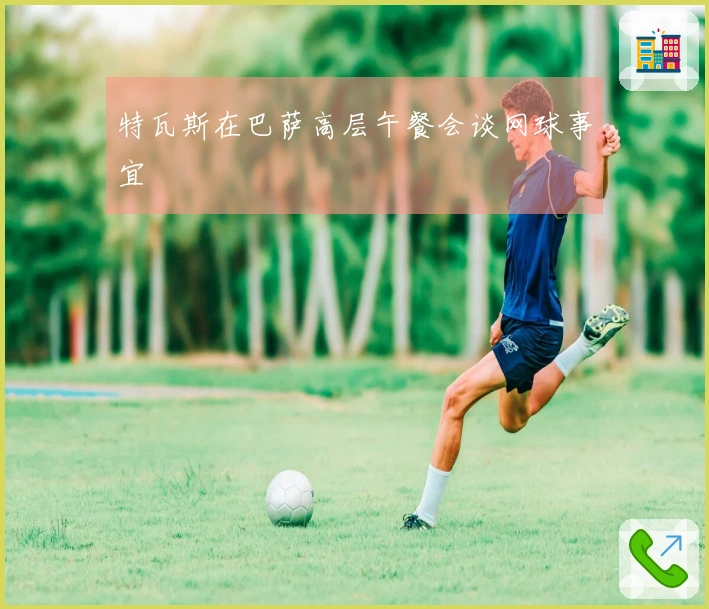 特瓦斯在巴萨高层午餐会谈网球事宜