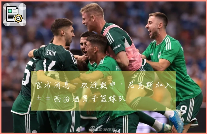 官方消息 - 欢迎戴申·尼克斯加入山西汾酒男子篮球队