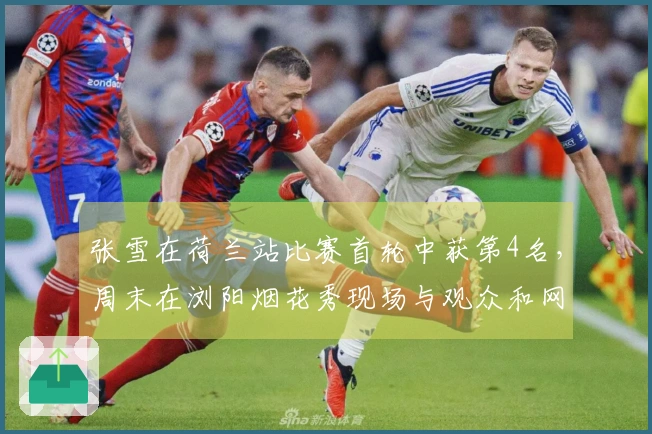 张雪在荷兰站比赛首轮中获第4名，周末在浏阳烟花秀现场与观众和网友互动回应支持