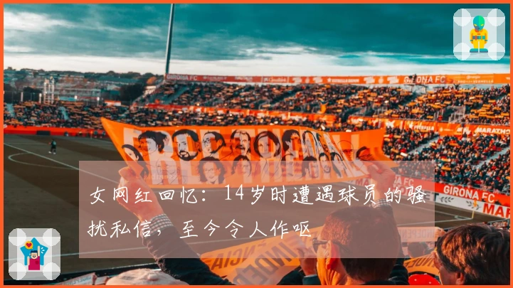 女网红回忆：14岁时遭遇球员的骚扰私信，至今令人作呕
